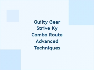 Advanced Ky Combo Route Techniques in Guilty Gear Strive