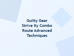 Guilty Gear Strive Ky Combo Route Advanced Techniques